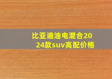 比亚迪油电混合2024款suv高配价格