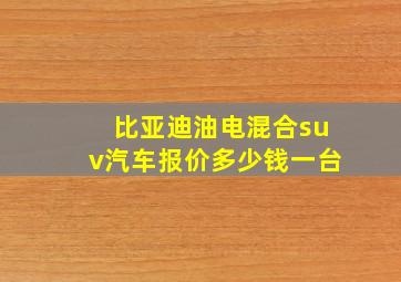 比亚迪油电混合suv汽车报价多少钱一台