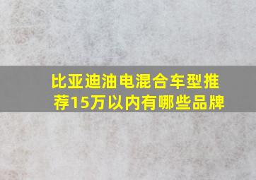 比亚迪油电混合车型推荐15万以内有哪些品牌