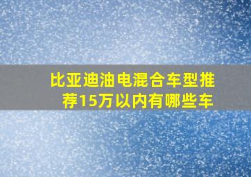 比亚迪油电混合车型推荐15万以内有哪些车