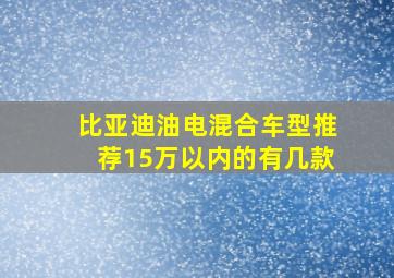 比亚迪油电混合车型推荐15万以内的有几款