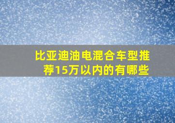 比亚迪油电混合车型推荐15万以内的有哪些