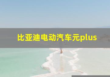 比亚迪电动汽车元plus