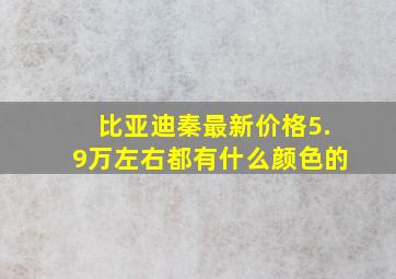 比亚迪秦最新价格5.9万左右都有什么颜色的