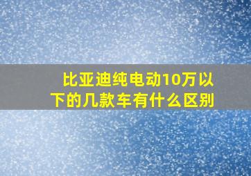 比亚迪纯电动10万以下的几款车有什么区别