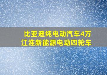 比亚迪纯电动汽车4万江淮新能源电动四轮车