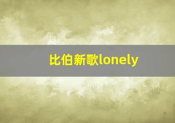 比伯新歌lonely