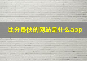 比分最快的网站是什么app