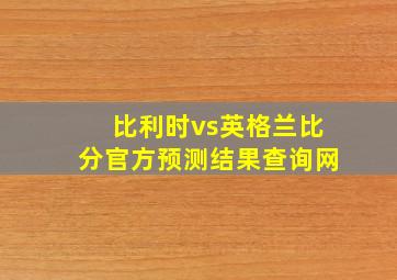 比利时vs英格兰比分官方预测结果查询网