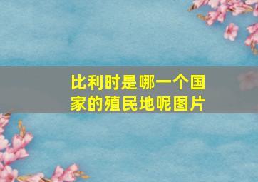 比利时是哪一个国家的殖民地呢图片