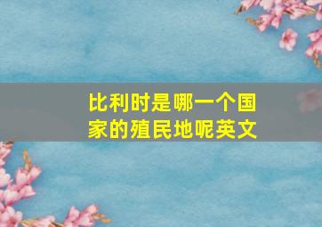 比利时是哪一个国家的殖民地呢英文