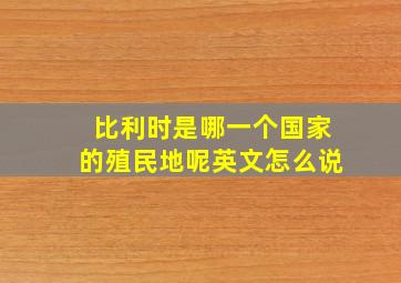 比利时是哪一个国家的殖民地呢英文怎么说