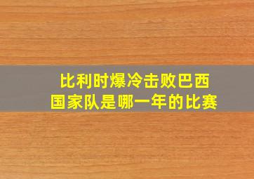 比利时爆冷击败巴西国家队是哪一年的比赛