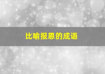 比喻报恩的成语