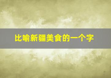 比喻新疆美食的一个字