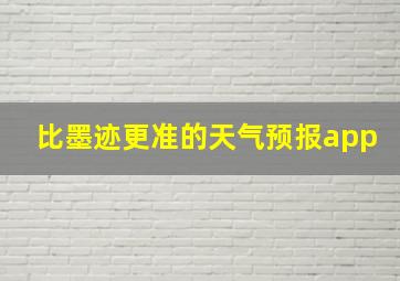 比墨迹更准的天气预报app