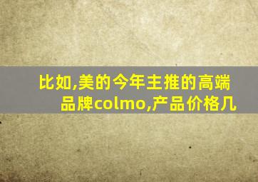 比如,美的今年主推的高端品牌colmo,产品价格几