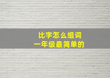 比字怎么组词一年级最简单的