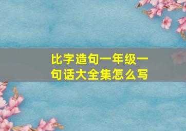 比字造句一年级一句话大全集怎么写