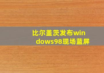 比尔盖茨发布windows98现场蓝屏