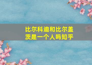 比尔科迪和比尔盖茨是一个人吗知乎