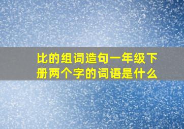 比的组词造句一年级下册两个字的词语是什么