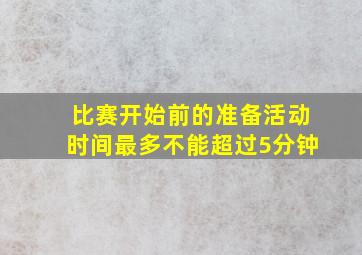 比赛开始前的准备活动时间最多不能超过5分钟