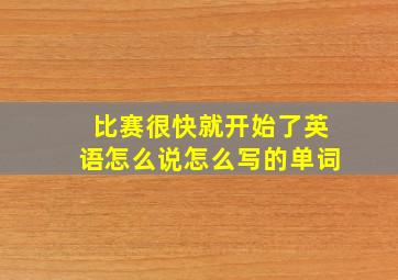 比赛很快就开始了英语怎么说怎么写的单词