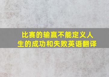 比赛的输赢不能定义人生的成功和失败英语翻译