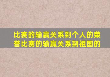 比赛的输赢关系到个人的荣誉比赛的输赢关系到祖国的