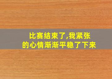 比赛结束了,我紧张的心情渐渐平稳了下来