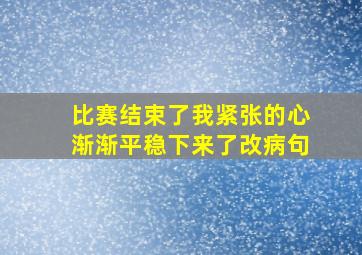 比赛结束了我紧张的心渐渐平稳下来了改病句