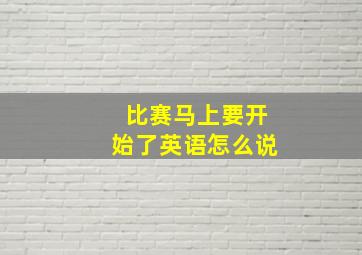 比赛马上要开始了英语怎么说