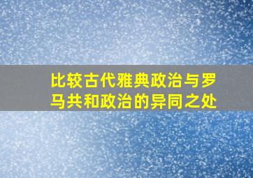 比较古代雅典政治与罗马共和政治的异同之处