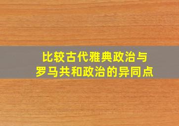 比较古代雅典政治与罗马共和政治的异同点