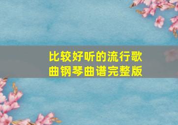 比较好听的流行歌曲钢琴曲谱完整版