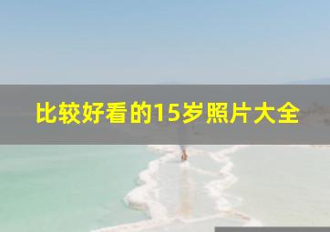 比较好看的15岁照片大全