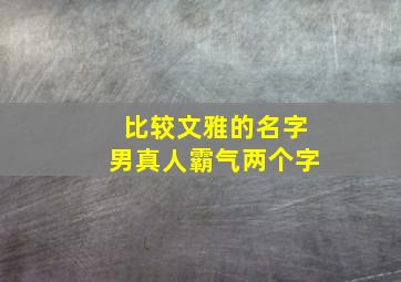 比较文雅的名字男真人霸气两个字