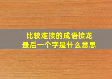 比较难接的成语接龙最后一个字是什么意思