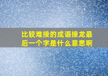 比较难接的成语接龙最后一个字是什么意思啊