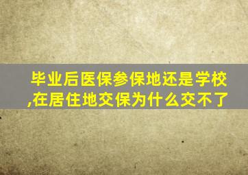 毕业后医保参保地还是学校,在居住地交保为什么交不了