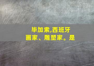 毕加索,西班牙画家、雕塑家。是