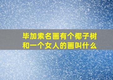 毕加索名画有个椰子树和一个女人的画叫什么