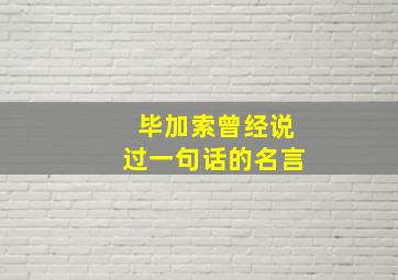 毕加索曾经说过一句话的名言