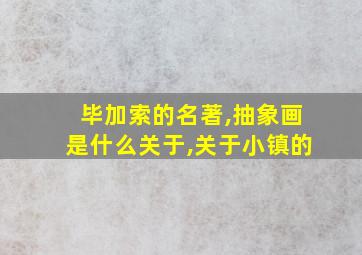 毕加索的名著,抽象画是什么关于,关于小镇的