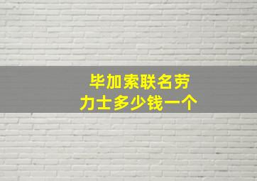 毕加索联名劳力士多少钱一个