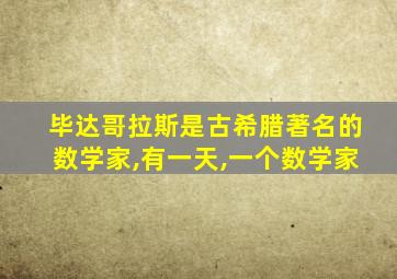 毕达哥拉斯是古希腊著名的数学家,有一天,一个数学家