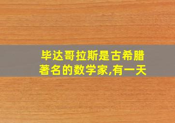 毕达哥拉斯是古希腊著名的数学家,有一天