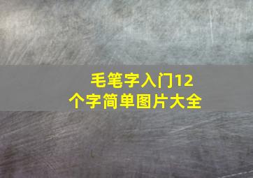 毛笔字入门12个字简单图片大全