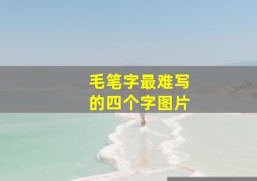 毛笔字最难写的四个字图片